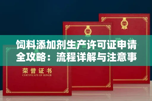 昆明饲料添加剂生产许可证申请全攻略:流程详解与注意事项