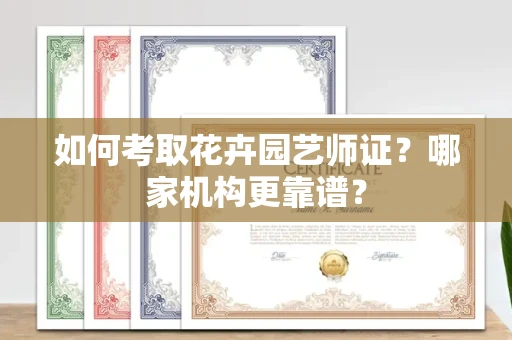 昆明如何考取花卉园艺师证?哪家机构更靠谱?